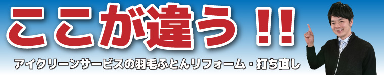 ここが違う!アイクリーンサービスの羽毛ふとんリフォーム・打ち直し